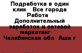 Подработка в один клик - Все города Работа » Дополнительный заработок и сетевой маркетинг   . Челябинская обл.,Аша г.